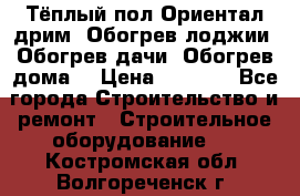 Тёплый пол Ориентал дрим. Обогрев лоджии. Обогрев дачи. Обогрев дома. › Цена ­ 1 633 - Все города Строительство и ремонт » Строительное оборудование   . Костромская обл.,Волгореченск г.